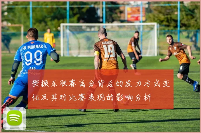 樊振东联赛高分背后的发力方式变化及其对比赛表现的影响分析
