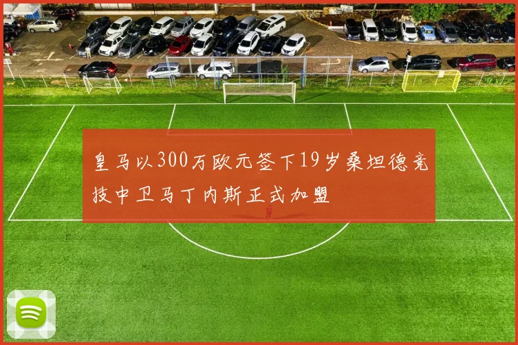 皇马以300万欧元签下19岁桑坦德竞技中卫马丁内斯正式加盟