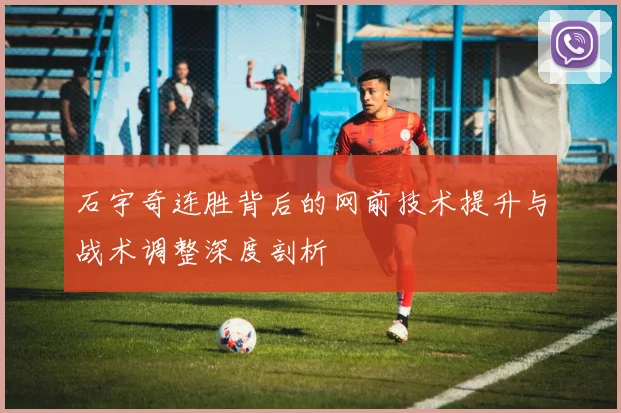 石宇奇连胜背后的网前技术提升与战术调整深度剖析