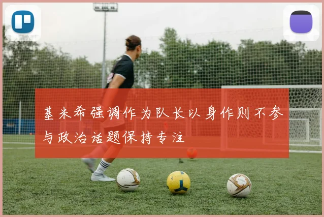基米希强调作为队长以身作则不参与政治话题保持专注