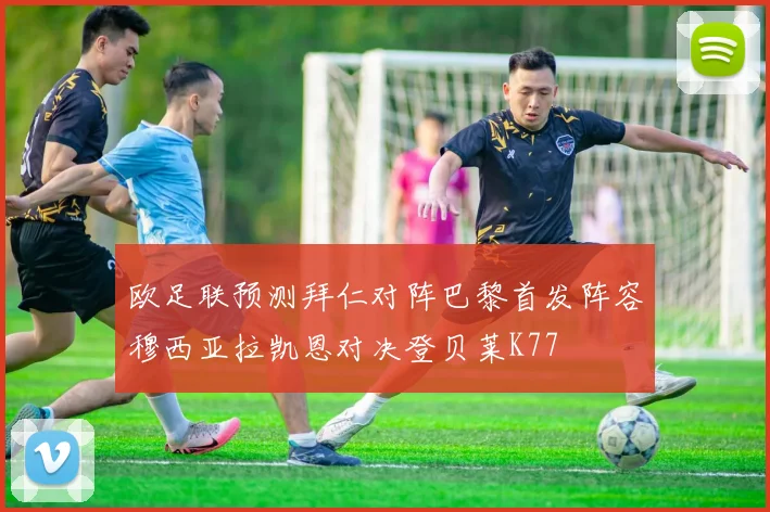 欧足联预测拜仁对阵巴黎首发阵容穆西亚拉凯恩对决登贝莱K77