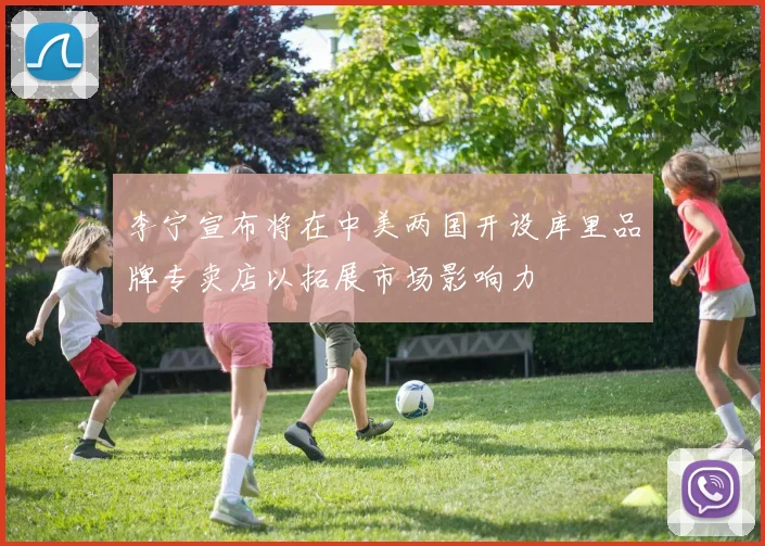 李宁宣布将在中美两国开设库里品牌专卖店以拓展市场影响力