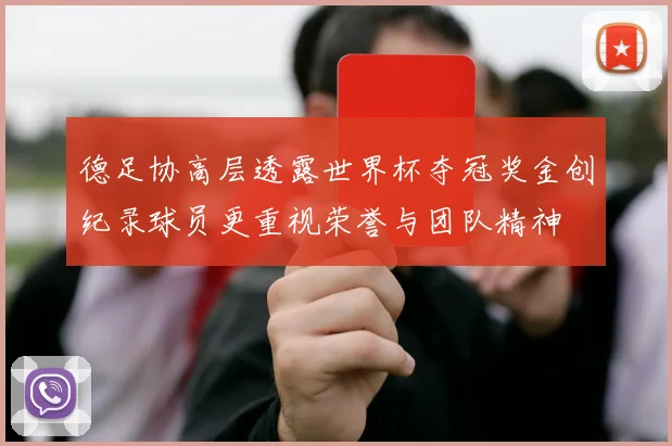 德足协高层透露世界杯夺冠奖金创纪录球员更重视荣誉与团队精神