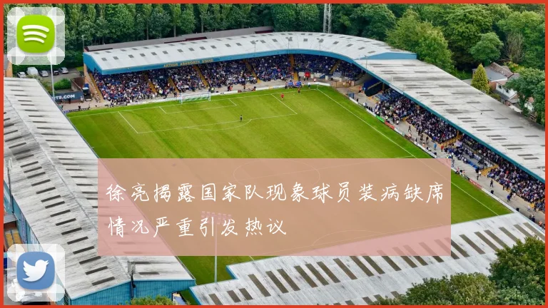 徐亮揭露国家队现象球员装病缺席情况严重引发热议