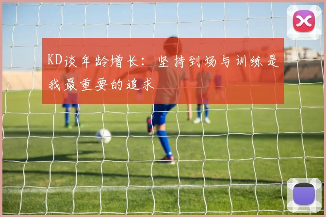 KD谈年龄增长：坚持到场与训练是我最重要的追求