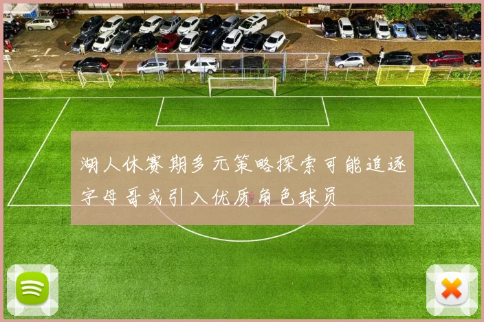 湖人休赛期多元策略探索可能追逐字母哥或引入优质角色球员
