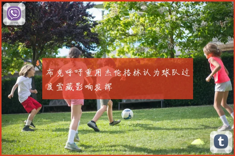 布克呼吁重用杰伦格林认为球队过度雪藏影响发挥