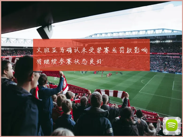 文班亚马确认未受禁赛或罚款影响将继续参赛状态良好