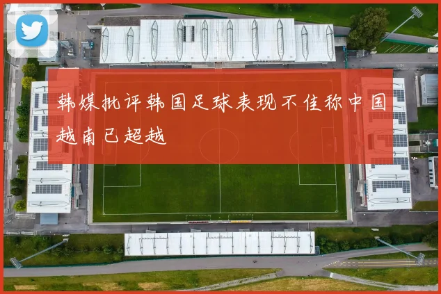 韩媒批评韩国足球表现不佳称中国越南已超越