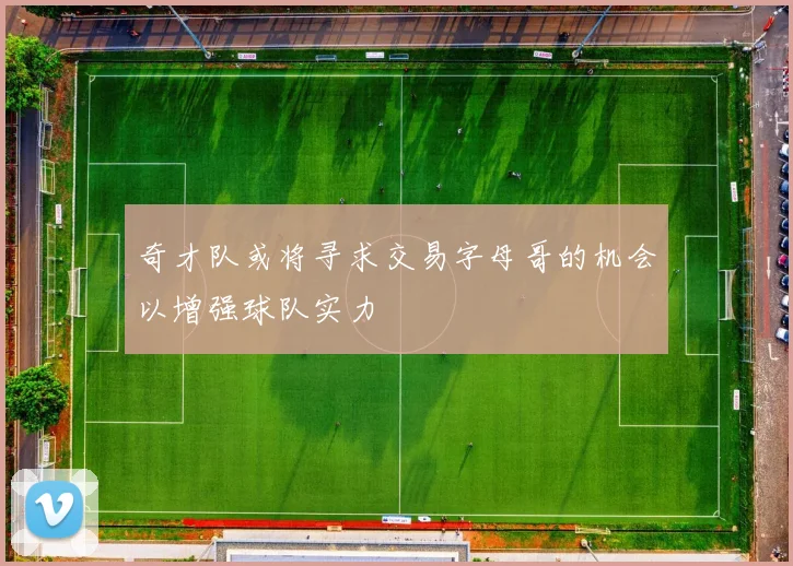 奇才队或将寻求交易字母哥的机会以增强球队实力