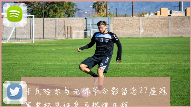 卡瓦哈尔与老佛爷合影留念27座冠军奖杯见证皇马辉煌历程