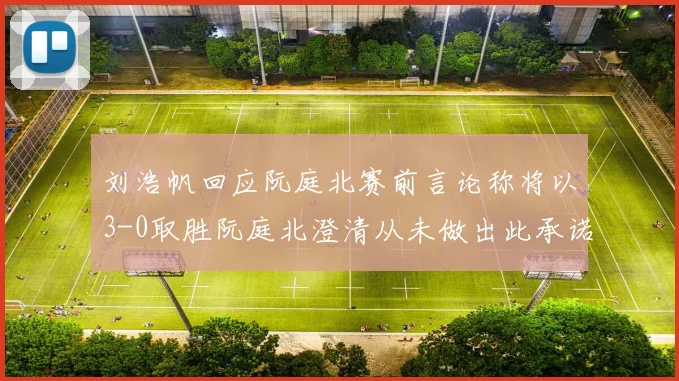 刘浩帆回应阮庭北赛前言论称将以3-0取胜阮庭北澄清从未做出此承诺